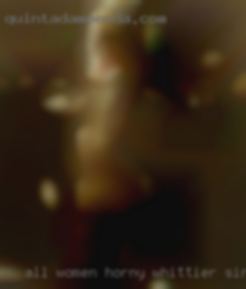 All women above 30 yrs of age horny Whittier single welcome.